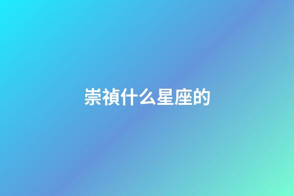 崇禎什么星座的-第1張-星座運勢-玄機派