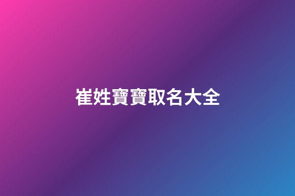 崔姓寶寶取名大全(崔姓起名100分的有哪些)-第1張-寶寶起名-玄機派