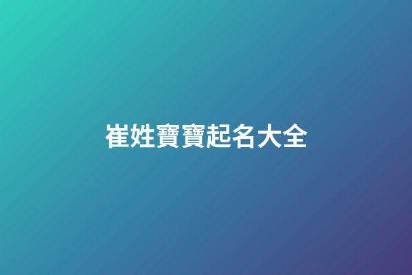 崔姓寶寶起名大全(崔姓寶寶起名大全兔年)-第1張-寶寶起名-玄機(jī)派