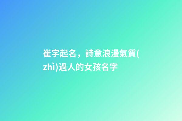 崔字起名，詩意浪漫氣質(zhì)過人的女孩名字