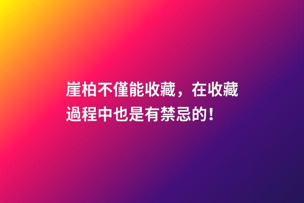 崖柏不僅能收藏，在收藏過程中也是有禁忌的！
