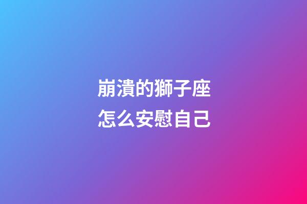 崩潰的獅子座怎么安慰自己-第1張-星座運勢-玄機派