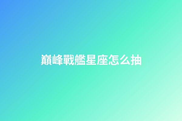 巔峰戰艦星座怎么抽