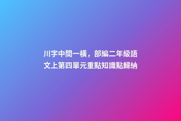 川字中間一橫，部編二年級語文上第四單元重點知識點歸納-第1張-觀點-玄機派