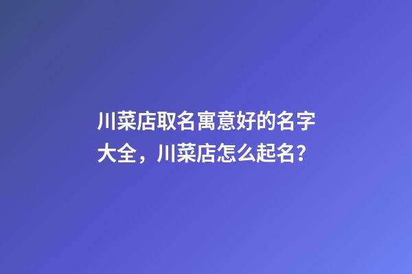 川菜店取名寓意好的名字大全，川菜店怎么起名？-第1張-店鋪起名-玄機(jī)派