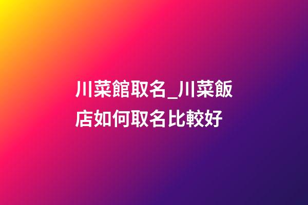 川菜館取名_川菜飯店如何取名比較好-第1張-店鋪起名-玄機派