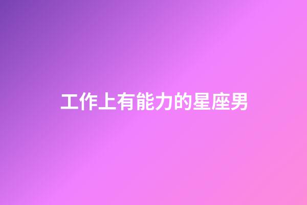 工作上有能力的星座男-第1張-星座運(yùn)勢-玄機(jī)派