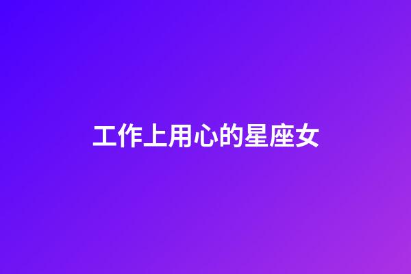 工作上用心的星座女-第1張-星座運勢-玄機派