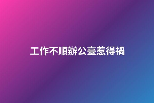 工作不順辦公臺惹得禍