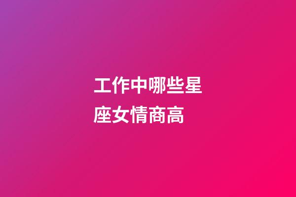 工作中哪些星座女情商高-第1張-星座運勢-玄機派