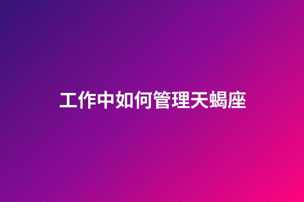 工作中如何管理天蝎座