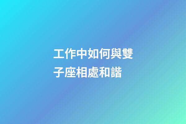 工作中如何與雙子座相處和諧-第1張-星座運勢-玄機派