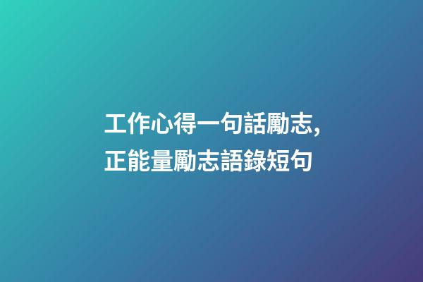工作心得一句話勵志,正能量勵志語錄短句-第1張-觀點-玄機派