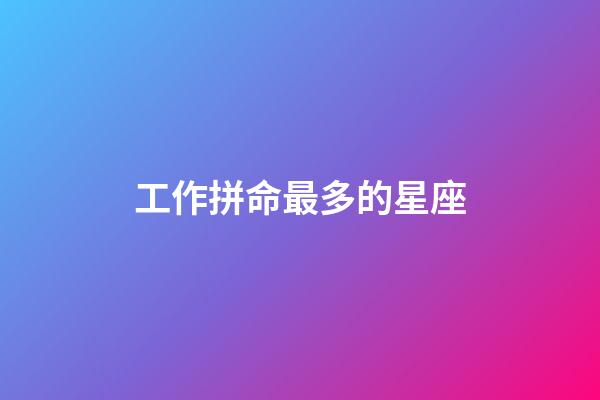 工作拼命最多的星座-第1張-星座運勢-玄機派