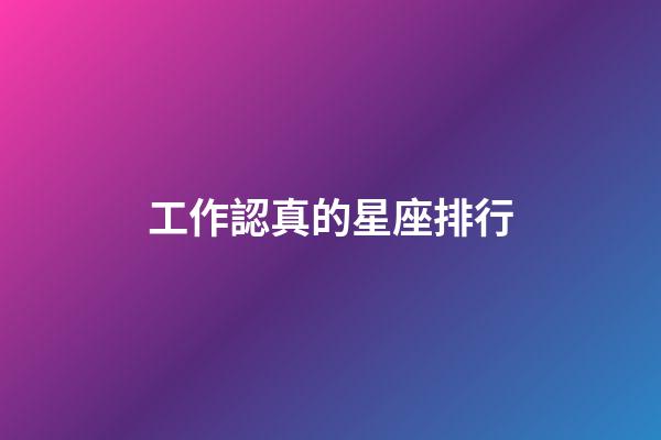 工作認真的星座排行-第1張-星座運勢-玄機派