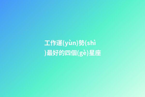 工作運(yùn)勢(shì)最好的四個(gè)星座-第1張-星座運(yùn)勢(shì)-玄機(jī)派