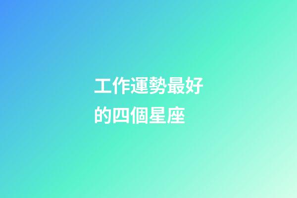 工作運勢最好的四個星座-第1張-星座運勢-玄機派