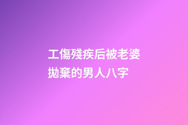 工傷殘疾后被老婆拋棄的男人八字