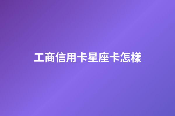 工商信用卡星座卡怎樣-第1張-星座運勢-玄機派