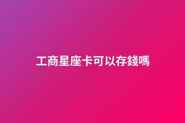 工商星座卡可以存錢嗎-第1張-星座運勢-玄機派