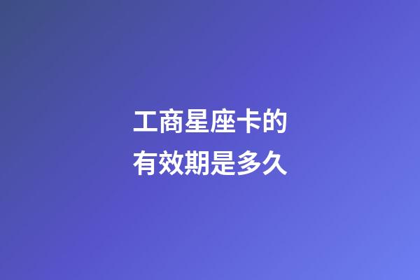 工商星座卡的有效期是多久-第1張-星座運勢-玄機派