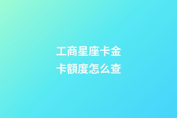 工商星座卡金卡額度怎么查