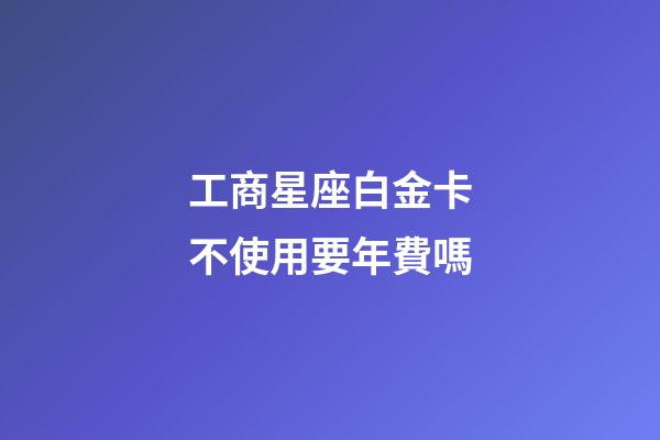 工商星座白金卡不使用要年費嗎