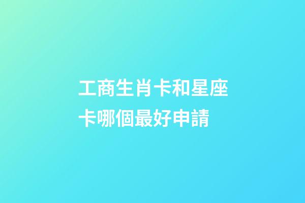 工商生肖卡和星座卡哪個最好申請-第1張-星座運勢-玄機派