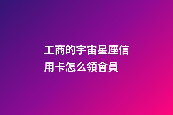 工商的宇宙星座信用卡怎么領會員