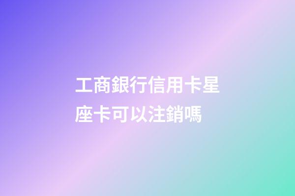 工商銀行信用卡星座卡可以注銷嗎-第1張-星座運勢-玄機派