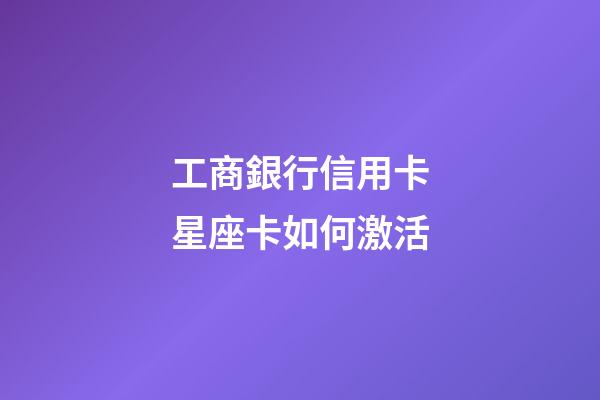 工商銀行信用卡星座卡如何激活-第1張-星座運勢-玄機派