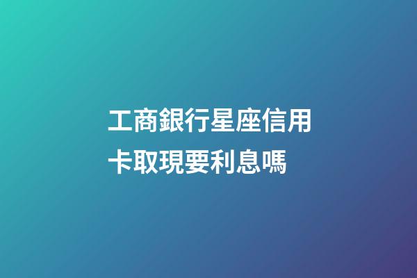 工商銀行星座信用卡取現要利息嗎-第1張-星座運勢-玄機派