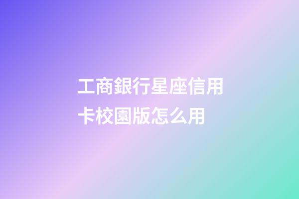 工商銀行星座信用卡校園版怎么用-第1張-星座運勢-玄機派
