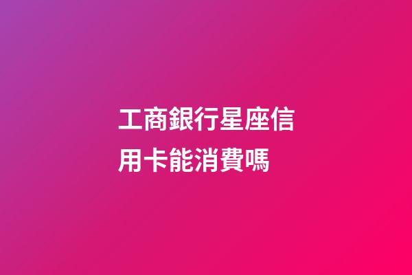工商銀行星座信用卡能消費嗎