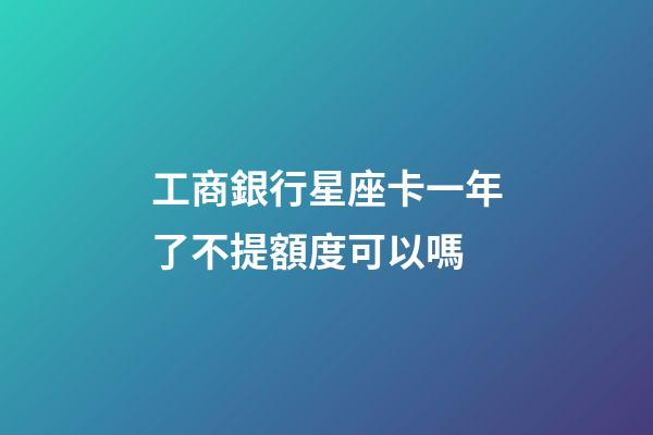 工商銀行星座卡一年了不提額度可以嗎-第1張-星座運勢-玄機派