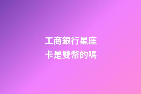 工商銀行星座卡是雙幣的嗎-第1張-星座運(yùn)勢(shì)-玄機(jī)派