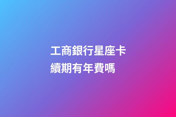 工商銀行星座卡續期有年費嗎-第1張-星座運勢-玄機派
