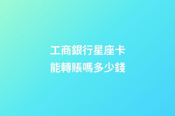 工商銀行星座卡能轉賬嗎多少錢-第1張-星座運勢-玄機派