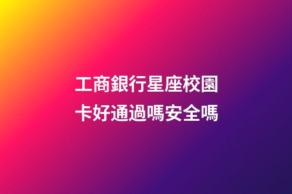 工商銀行星座校園卡好通過嗎安全嗎-第1張-星座運勢-玄機派