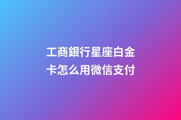 工商銀行星座白金卡怎么用微信支付-第1張-星座運勢-玄機派