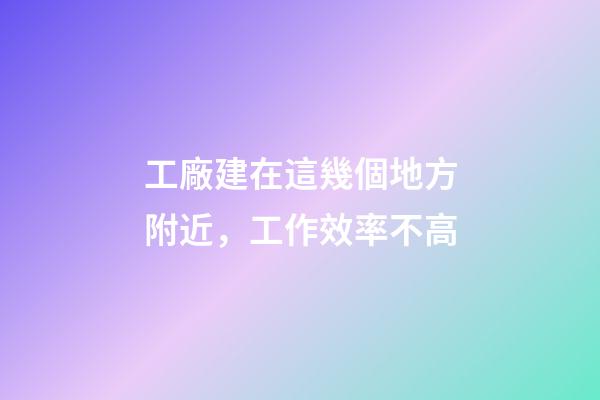 工廠建在這幾個地方附近，工作效率不高