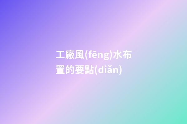 工廠風(fēng)水布置的要點(diǎn)