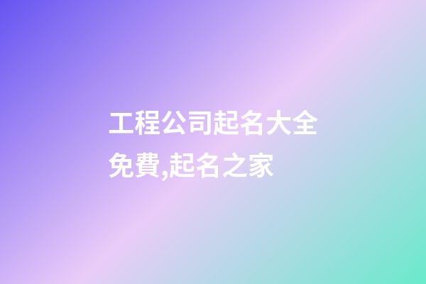 工程公司起名大全免費,起名之家-第1張-公司起名-玄機派
