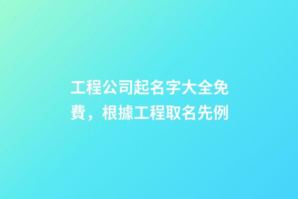 工程公司起名字大全免費，根據工程取名先例