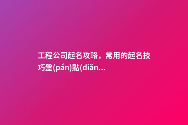 工程公司起名攻略，常用的起名技巧盤(pán)點(diǎn)-第1張-公司起名-玄機(jī)派