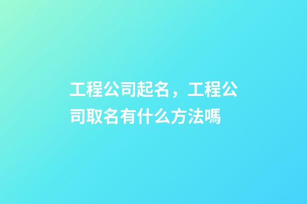工程公司起名，工程公司取名有什么方法嗎-第1張-公司起名-玄機派