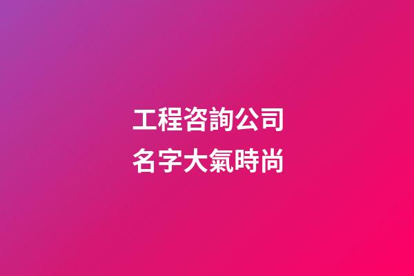 工程咨詢公司名字大氣時尚
