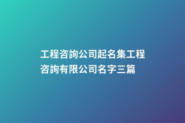 工程咨詢公司起名集工程咨詢有限公司名字三篇-第1張-公司起名-玄機派