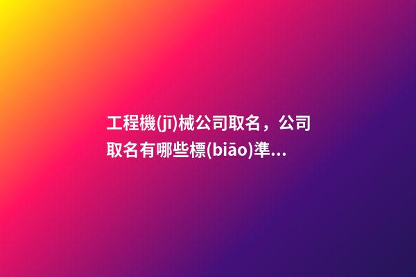 工程機(jī)械公司取名，公司取名有哪些標(biāo)準(zhǔn)-第1張-公司起名-玄機(jī)派