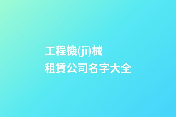 工程機(jī)械租賃公司名字大全
